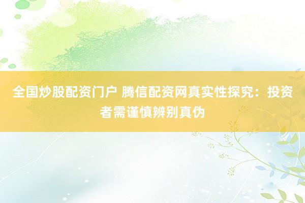 全国炒股配资门户 腾信配资网真实性探究：投资者需谨慎辨别真伪