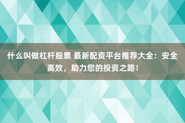 什么叫做杠杆股票 最新配资平台推荐大全：安全高效，助力您的投资之路！