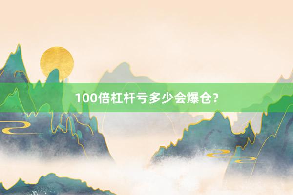 100倍杠杆亏多少会爆仓？