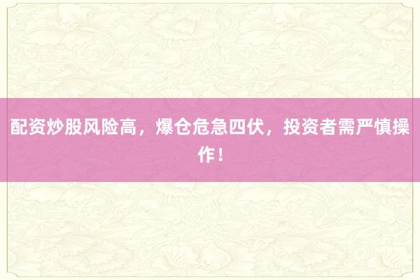 配资炒股风险高，爆仓危急四伏，投资者需严慎操作！