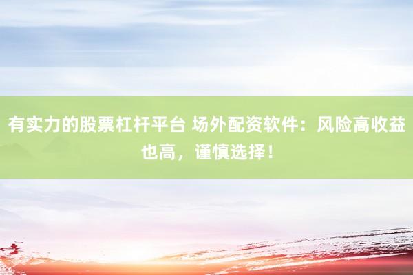 有实力的股票杠杆平台 场外配资软件：风险高收益也高，谨慎选择！