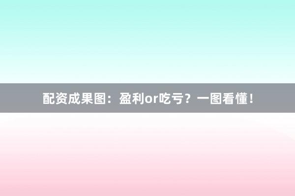 配资成果图：盈利or吃亏？一图看懂！