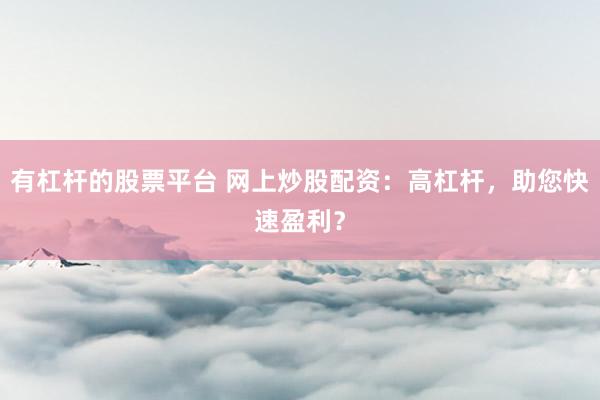有杠杆的股票平台 网上炒股配资：高杠杆，助您快速盈利？