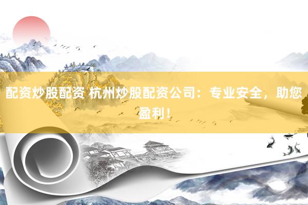 配资炒股配资 杭州炒股配资公司：专业安全，助您盈利！