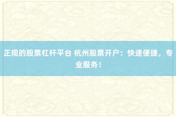 正规的股票杠杆平台 杭州股票开户：快速便捷，专业服务！