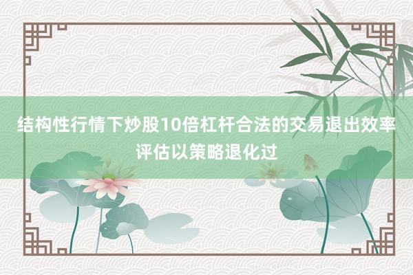 结构性行情下炒股10倍杠杆合法的交易退出效率评估以策略退化过
