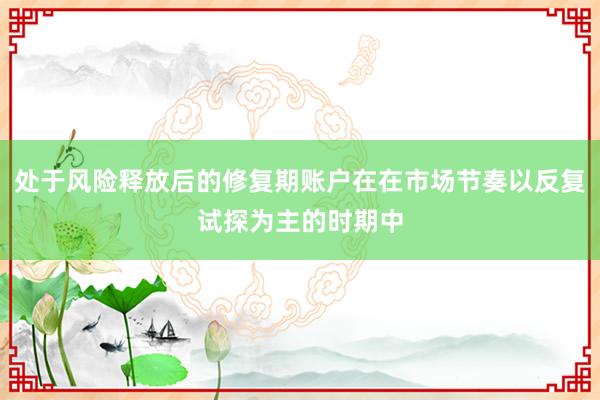 处于风险释放后的修复期账户在在市场节奏以反复试探为主的时期中