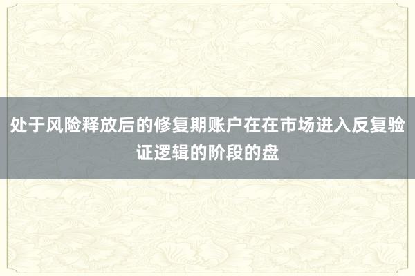 处于风险释放后的修复期账户在在市场进入反复验证逻辑的阶段的盘