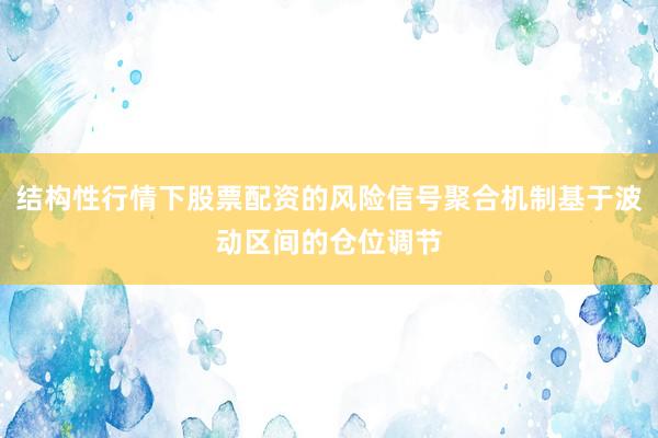 结构性行情下股票配资的风险信号聚合机制基于波动区间的仓位调节