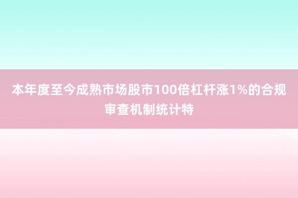 本年度至今成熟市场股市100倍杠杆涨1%的合规审查机制统计特
