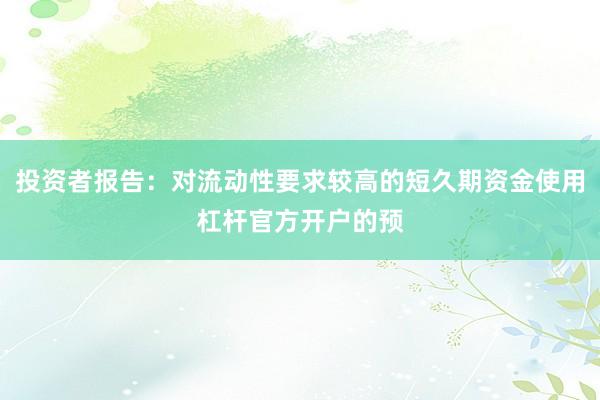 投资者报告：对流动性要求较高的短久期资金使用杠杆官方开户的预