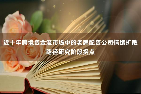 近十年跨境资金流市场中的老牌配资公司情绪扩散路径研究阶段拐点