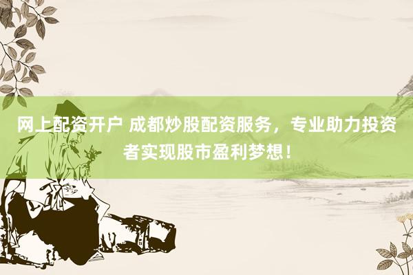 网上配资开户 成都炒股配资服务，专业助力投资者实现股市盈利梦想！