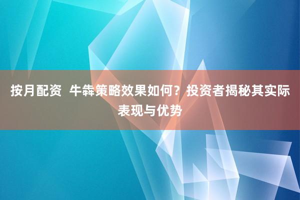 按月配资  牛犇策略效果如何？投资者揭秘其实际表现与优势