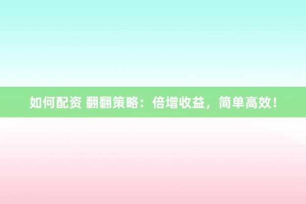 如何配资 翻翻策略：倍增收益，简单高效！