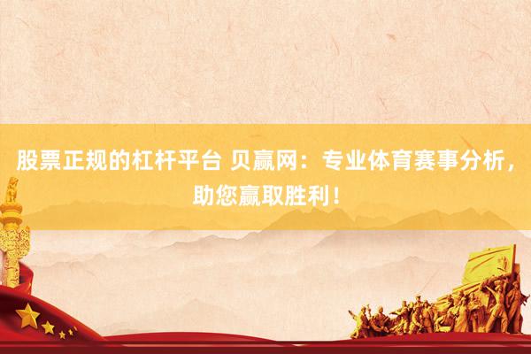 股票正规的杠杆平台 贝赢网：专业体育赛事分析，助您赢取胜利！
