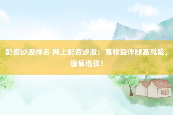 配资炒股排名 网上配资炒股：高收益伴随高风险，谨慎选择！