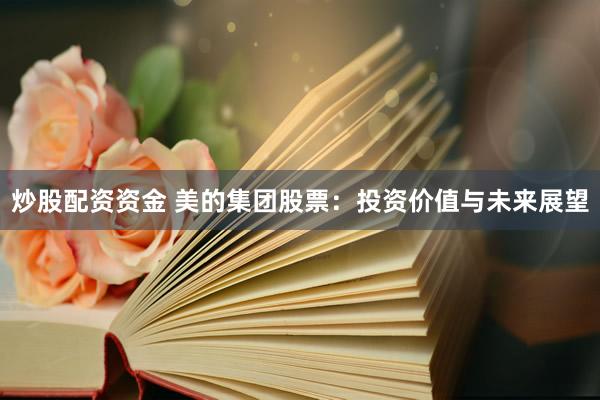 炒股配资资金 美的集团股票:投资价值与未来展望