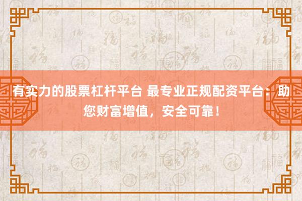 有实力的股票杠杆平台 最专业正规配资平台：助您财富增值，安全可靠！
