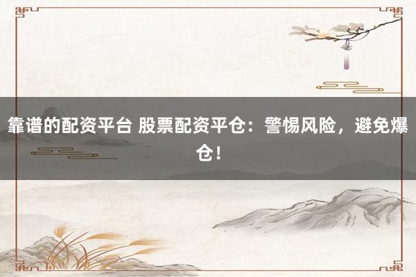 靠谱的配资平台 股票配资平仓：警惕风险，避免爆仓！