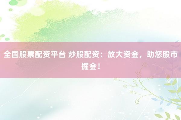 全国股票配资平台 炒股配资：放大资金，助您股市掘金！