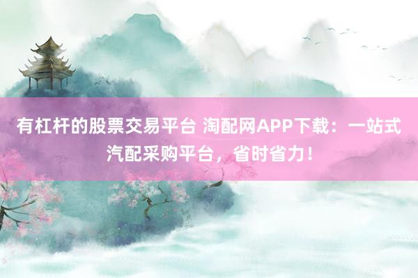 有杠杆的股票交易平台 淘配网APP下载：一站式汽配采购平台，省时省力！