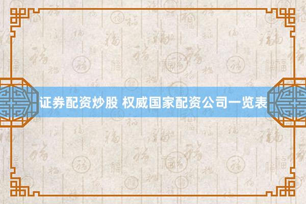 证券配资炒股 权威国家配资公司一览表
