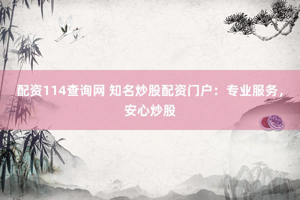 配资114查询网 知名炒股配资门户:专业服务,安心炒股