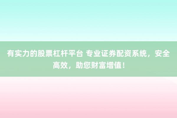 有实力的股票杠杆平台 专业证券配资系统，安全高效，助您财富增值！