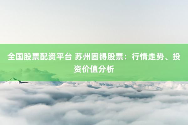 全国股票配资平台 苏州固锝股票：行情走势、投资价值分析