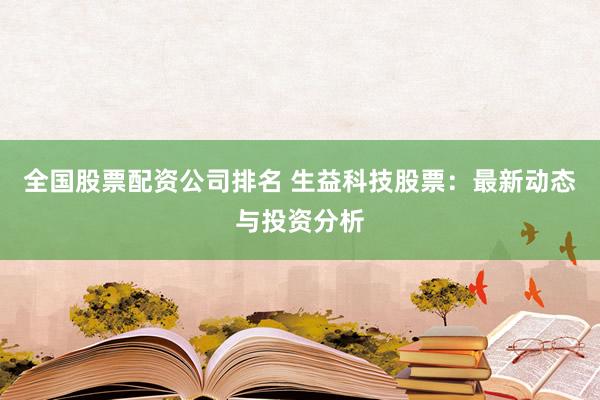 全国股票配资公司排名 生益科技股票：最新动态与投资分析