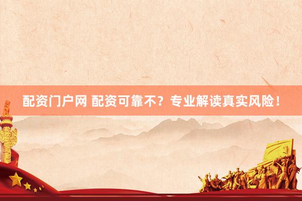 配资门户网 配资可靠不？专业解读真实风险！