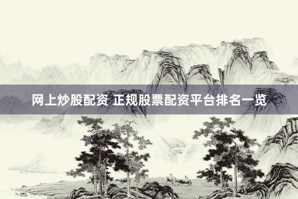 网上炒股配资 正规股票配资平台排名一览