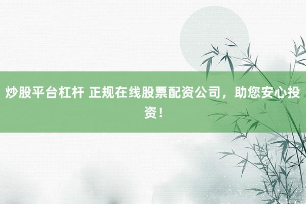 炒股平台杠杆 正规在线股票配资公司，助您安心投资！
