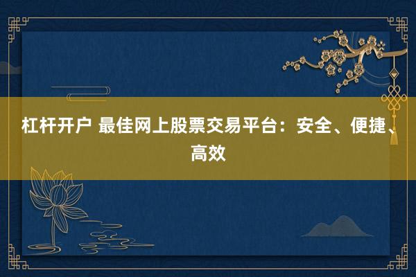 杠杆开户 最佳网上股票交易平台：安全、便捷、高效