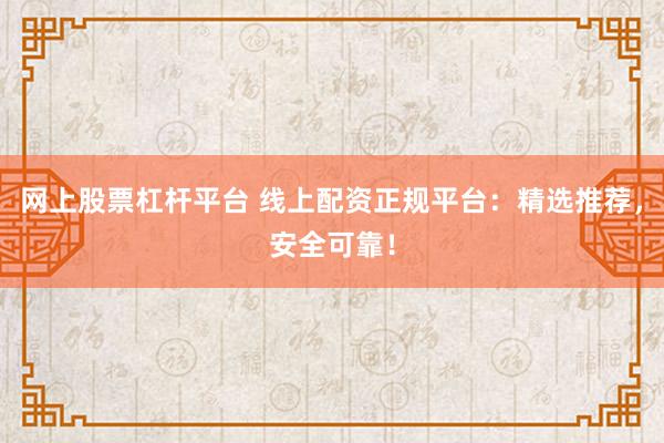网上股票杠杆平台 线上配资正规平台:精选推荐,安全可靠!