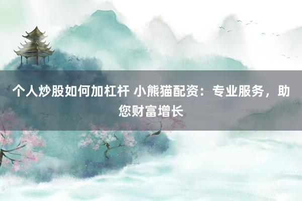 个人炒股如何加杠杆 小熊猫配资：专业服务，助您财富增长