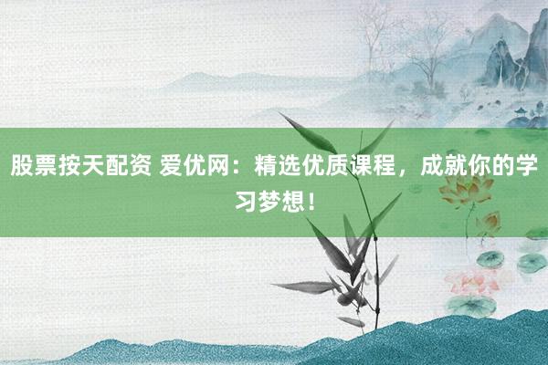 股票按天配资 爱优网：精选优质课程，成就你的学习梦想！
