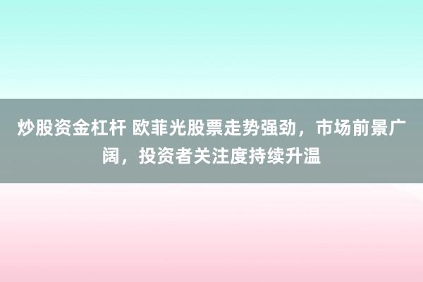 炒股资金杠杆 欧菲光股票走势强劲,市场前景广阔,投资者关注度持续升温